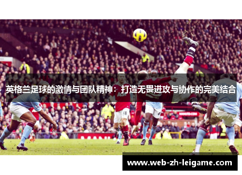 英格兰足球的激情与团队精神：打造无畏进攻与协作的完美结合