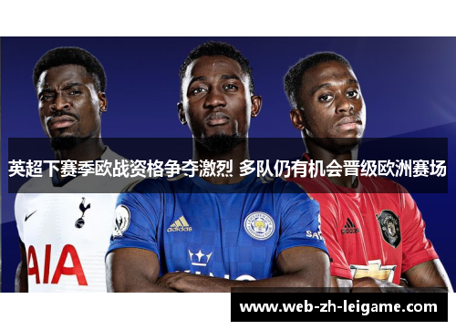 英超下赛季欧战资格争夺激烈 多队仍有机会晋级欧洲赛场