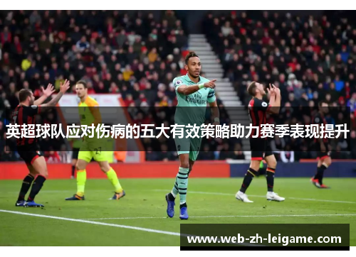 英超球队应对伤病的五大有效策略助力赛季表现提升