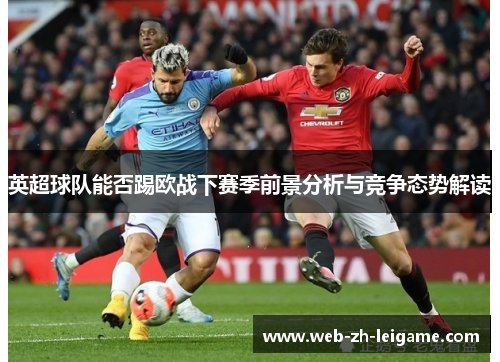 英超球队能否踢欧战下赛季前景分析与竞争态势解读