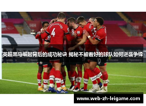 英超黑马崛起背后的成功秘诀 揭秘不被看好的球队如何逆袭争锋 英超黑马崛起背后的成功秘诀 揭秘不被看好的球队如何逆袭争锋