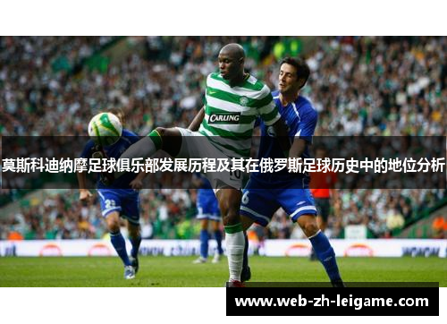 莫斯科迪纳摩足球俱乐部发展历程及其在俄罗斯足球历史中的地位分析