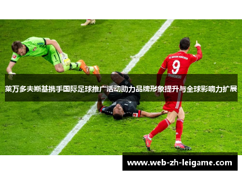 莱万多夫斯基携手国际足球推广活动助力品牌形象提升与全球影响力扩展