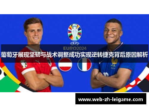 葡萄牙展现坚韧与战术调整成功实现逆转捷克背后原因解析