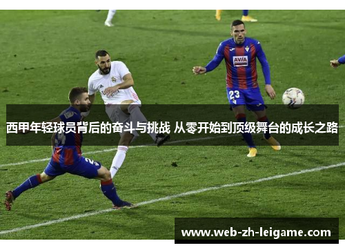 西甲年轻球员背后的奋斗与挑战 从零开始到顶级舞台的成长之路
