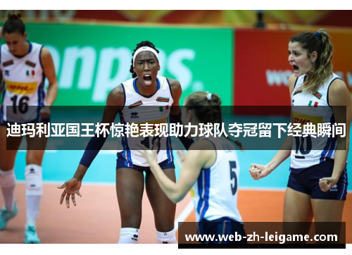 迪玛利亚国王杯惊艳表现助力球队夺冠留下经典瞬间