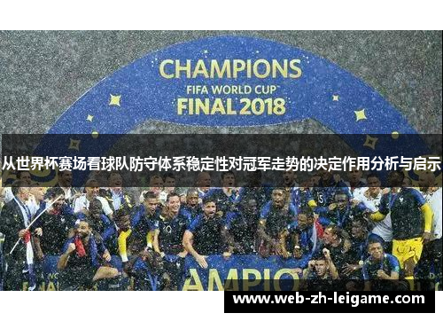 从世界杯赛场看球队防守体系稳定性对冠军走势的决定作用分析与启示