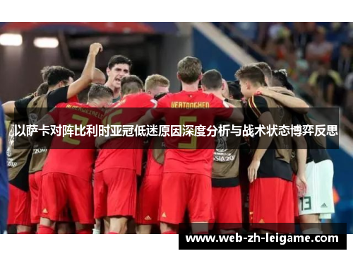 以萨卡对阵比利时亚冠低迷原因深度分析与战术状态博弈反思 以萨卡对阵比利时亚冠低迷原因深度分析与战术状态博弈反思