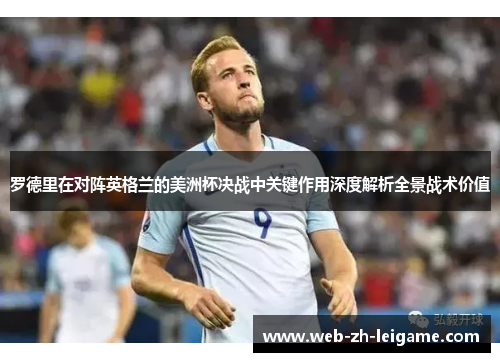 罗德里在对阵英格兰的美洲杯决战中关键作用深度解析全景战术价值 罗德里在对阵英格兰的美洲杯决战中关键作用深度解析全景战术价值