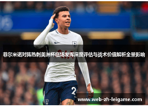 菲尔米诺对阵热刺美洲杯临场发挥深度评估与战术价值解析全景影响 菲尔米诺对阵热刺美洲杯临场发挥深度评估与战术价值解析全景影响