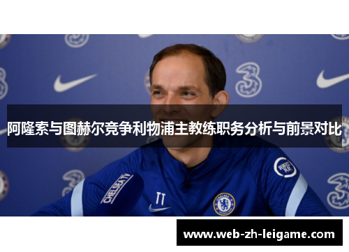 阿隆索与图赫尔竞争利物浦主教练职务分析与前景对比 阿隆索与图赫尔竞争利物浦主教练职务分析与前景对比