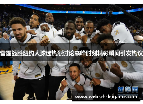 雷霆战胜纽约人球迷热烈讨论巅峰时刻精彩瞬间引发热议 雷霆战胜纽约人球迷热烈讨论巅峰时刻精彩瞬间引发热议