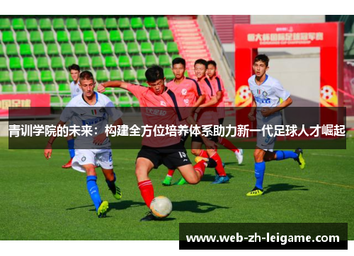 青训学院的未来：构建全方位培养体系助力新一代足球人才崛起