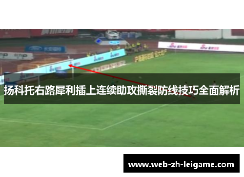 扬科托右路犀利插上连续助攻撕裂防线技巧全面解析 扬科托右路犀利插上连续助攻撕裂防线技巧全面解析