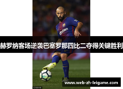 赫罗纳客场逆袭巴塞罗那四比二夺得关键胜利 赫罗纳客场逆袭巴塞罗那四比二夺得关键胜利