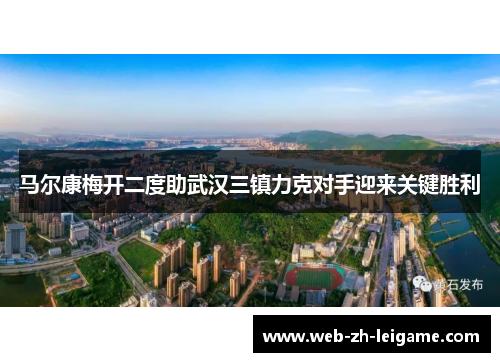 马尔康梅开二度助武汉三镇力克对手迎来关键胜利 马尔康梅开二度助武汉三镇力克对手迎来关键胜利