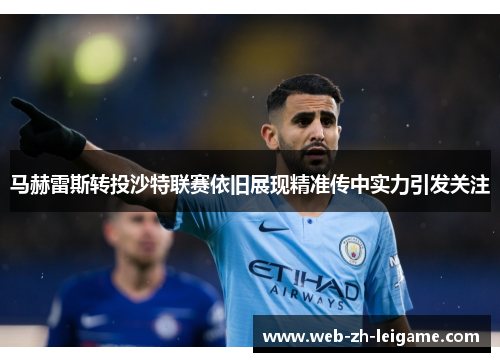 马赫雷斯转投沙特联赛依旧展现精准传中实力引发关注 马赫雷斯转投沙特联赛依旧展现精准传中实力引发关注