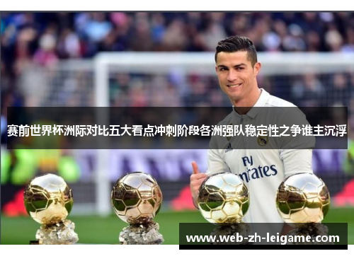 赛前世界杯洲际对比五大看点冲刺阶段各洲强队稳定性之争谁主沉浮 赛前世界杯洲际对比五大看点冲刺阶段各洲强队稳定性之争谁主沉浮