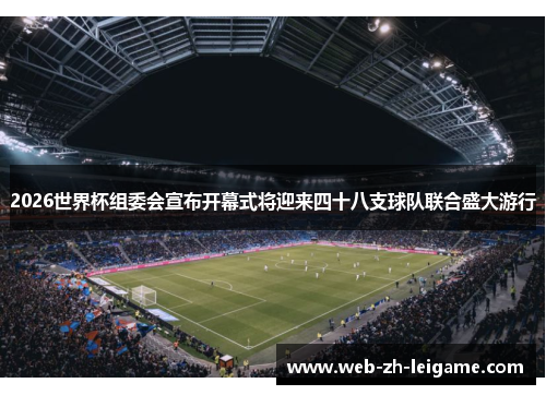 2026世界杯组委会宣布开幕式将迎来四十八支球队联合盛大游行 2026世界杯组委会宣布开幕式将迎来四十八支球队联合盛大游行